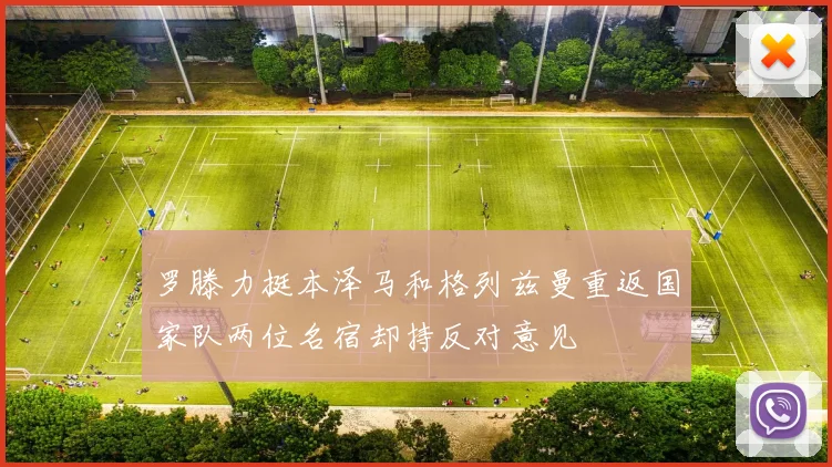 罗滕力挺本泽马和格列兹曼重返国家队两位名宿却持反对意见