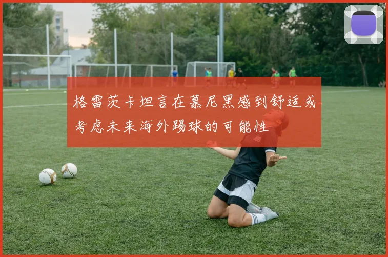 格雷茨卡坦言在慕尼黑感到舒适或考虑未来海外踢球的可能性