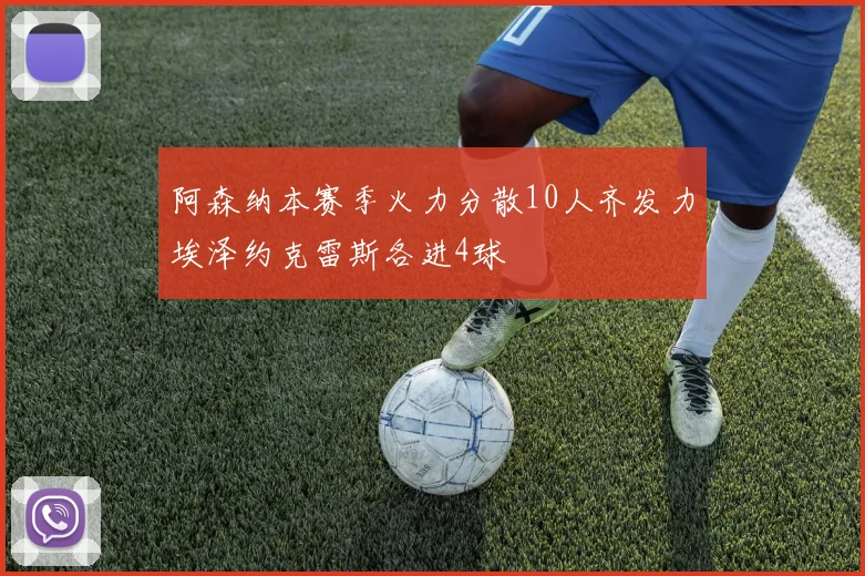 阿森纳本赛季火力分散10人齐发力埃泽约克雷斯各进4球