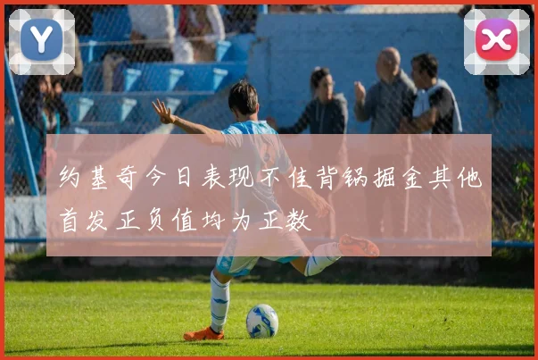约基奇今日表现不佳背锅掘金其他首发正负值均为正数