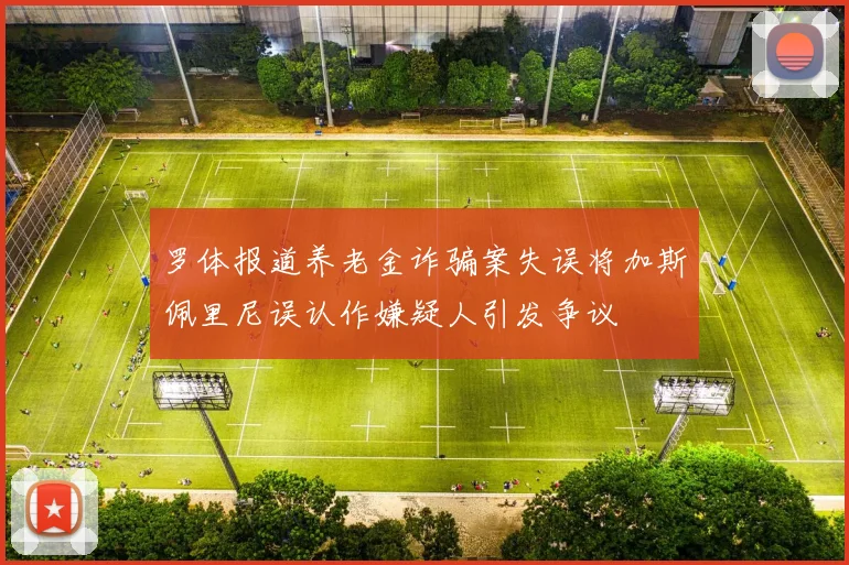 罗体报道养老金诈骗案失误将加斯佩里尼误认作嫌疑人引发争议