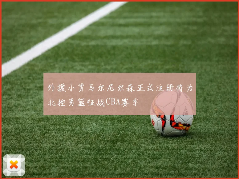外援小贾马尔尼尔森正式注册将为北控男篮征战CBA赛季