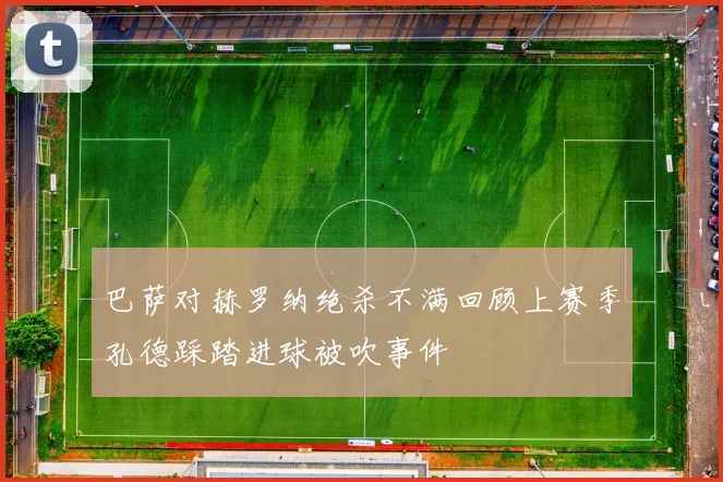 巴萨对赫罗纳绝杀不满回顾上赛季孔德踩踏进球被吹事件