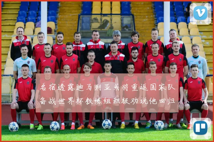 名宿透露迪马利亚或将重返国家队备战世界杯教练组积极劝说他回归